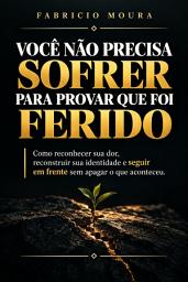 Imagem do ícone Você Não Precisa Sofrer Para Provar que Foi Ferido: Como reconhecer sua dor, reconstruir sua identidade e seguir em frente sem apagar o que aconteceu