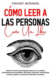 Icon image Cómo leer a las personas como un libro: Domina la lectura del lenguaje corporal y la conducta inconsciente para decodificar emociones, descubrir motivaciones ocultas y generar conexiones auténticas al instante