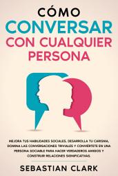 Imagen de ícono de Cómo Conversar Con Cualquier Persona: Mejora tus habilidades sociales, desarrolla tu carisma, domina las conversaciones triviales y conviértete en una persona sociable para hacer verdaderos amigos y construir relaciones significativas.