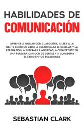 Icon image Habilidades De Comunicación: Aprende a hablar con cualquiera, a leer a la gente como un libro, a desarrollar el carisma y la persuasión, a superar la ansiedad, a convertirte en una persona con don de gentes y a conseguir el éxito en tus relaciones