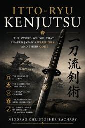 Icon image Itto-ryu Kenjutsu: The Sword School That Shaped Japan’s Warriors and Their Code: The History and Philosophy of the Samurai Tradition That Perfected the Art of the Blade