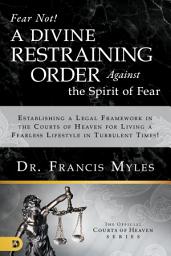 Icon image Fear Not! A Divine Restraining Order Against the Spirit of Fear: Establishing a Legal Framework in the Courts of Heaven for Living a Fearless Lifestyle in Turbulent Times!